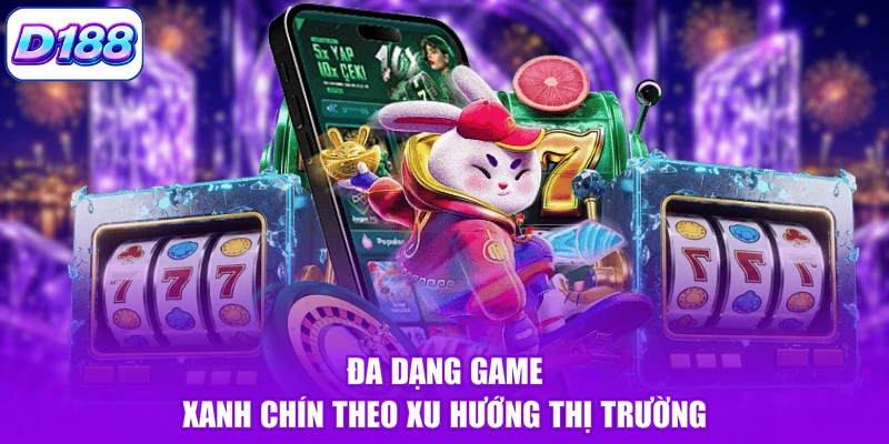 Đa dạng game xanh chín theo xu hướng thị trường